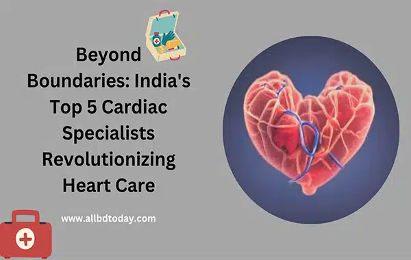 The Top 5 Cardiac Specialists in India