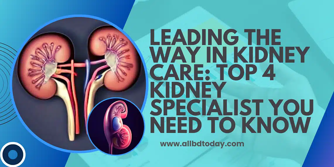 World Best 4 Doctors For Kidney Specialist » All BD Today